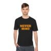 high quality never mind tee — premium moisture wicking unisex shirt